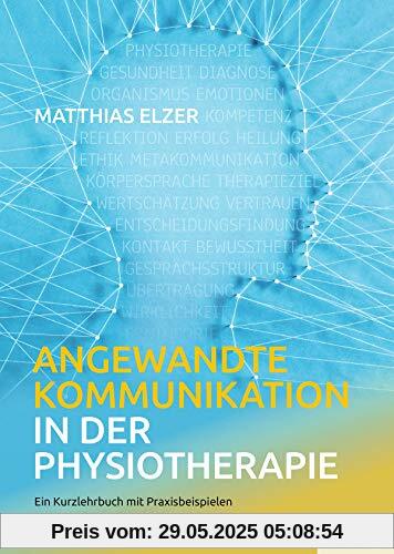 Angewandte Kommunikation in der Physiotherapie: Ein Kurzlehrbuch mit Praxisbeispielen