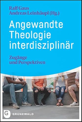 Angewandte Theologie interdisziplinär: Zugänge und Perspektiven Angewandte Theologie interdisziplinär: Zugänge und Perspektiven