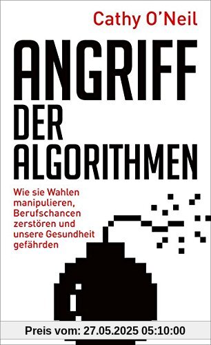 Angriff der Algorithmen: Wie sie Wahlen manipulieren, Berufschancen zerstören und unsere Gesundheit gefährden