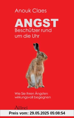 Angst - Beschützer rund um die Uhr: Wie Sie Ihren Ängsten wirkungsvoll begegnen