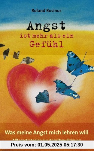 Angst ist mehr als ein Gefühl. Was meine Angst mich lehren will: Alltagsstrategien zur Angstbewältigung Angst ist mehr als ein Gefühl. Was meine Angst mich lehren will: Alltagsstrategien zur Angstbewältigung