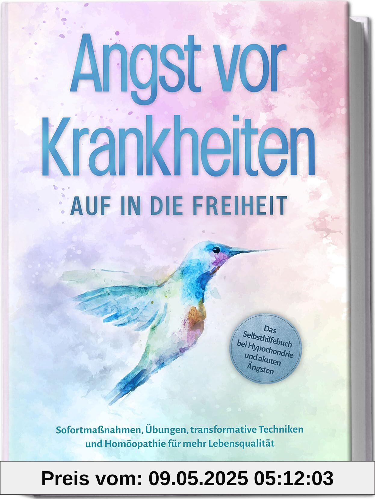 Angst vor Krankheiten: Auf in die Freiheit - Das Selbsthilfebuch bei Hypochondrie und akuten Ängsten – Sofortmaßnahmen, Übungen, transformative Techniken und Homöopathie für mehr Lebensqualität