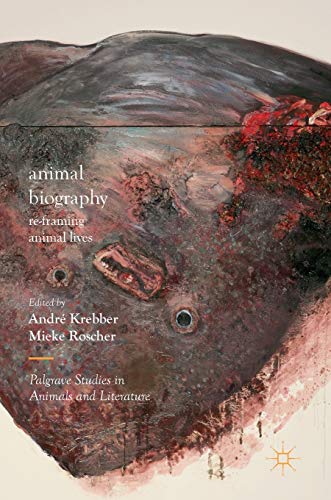Animal Biography: Re-framing Animal Lives (Palgrave Studies in Animals and Literature)