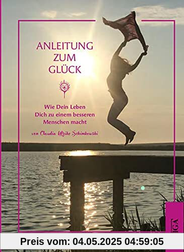 Anleitung zum Glück: Wie Dein Leben Dich zu einem besseren Menschen macht