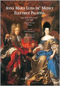 Anna Maria Luisa de' Medici. Elettrice Palatina. Atti delle celebrazioni 2005-2008 von Polistampa