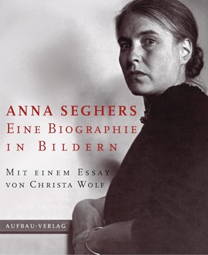 Anna Seghers: Eine Biographie in Bildern Anna Seghers: Eine Biographie in Bildern von Aufbau Verlag GmbH