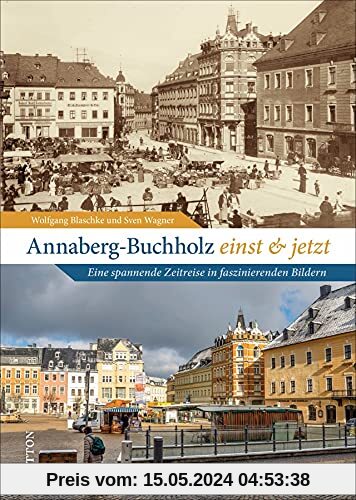Annaberg-Buchholz einst und jetzt: Eine spannende Zeitreise in faszinierenden Bildern (Sutton Zeitsprünge)