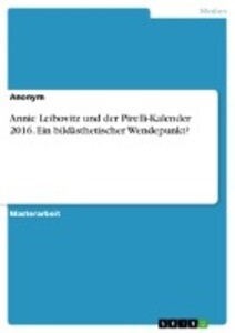 Annie Leibovitz und der Pirelli-Kalender 2016. Ein bildästhetischer Wendepunkt? von GRIN Verlag