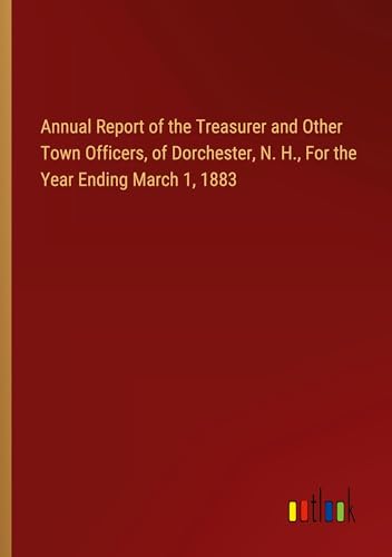 Annual Report of the Treasurer and Other Town Officers, of Dorchester, N. H., For the Year Ending March 1, 1883 von Outlook Verlag