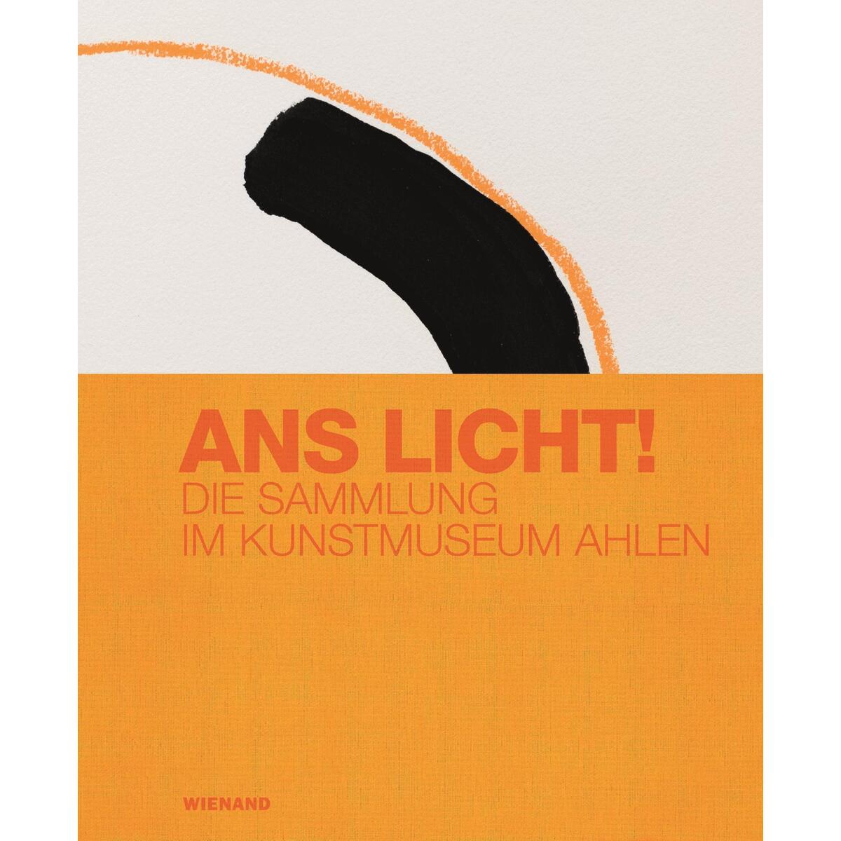 Ans Licht! Die Sammlung im Kunstmuseum Ahlen Ans Licht! Die Sammlung im Kunstmuseum Ahlen von Wienand Verlag & Medien