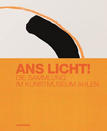 Ans Licht! Die Sammlung im Kunstmuseum Ahlen: Katalog zu den Ausstellungen der Sammlung im Kunstmuseum Ahlen Ans Licht! Die Sammlung im Kunstmuseum Ahlen: Katalog zu den Ausstellungen der Sammlung im Kunstmuseum Ahlen