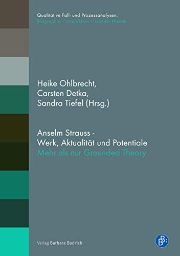 Anselm Strauss - Werk, Aktualität und Potentiale: Mehr als nur Grounded Theory (Qualitative Fall- und Prozessanalysen. / Biographie - Interaktion - soziale Welten): Mehr als Grounded Theory