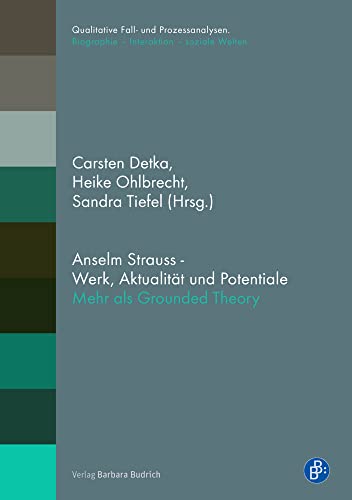 Anselm Strauss - Werk, Aktualität und Potentiale: Mehr als nur Grounded Theory (Qualitative Fall- und Prozessanalysen. / Biographie - Interaktion - soziale Welten): Mehr als Grounded Theory