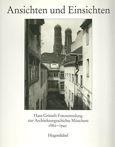 Ansichten und Einsichten. Hans Grässels Fotosammlung zur Architekturgeschichte Münchens