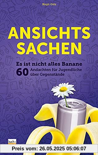 Ansichtssachen: Es ist nicht alles Banane - 60 Andachten für Jugendliche über Gegenstände