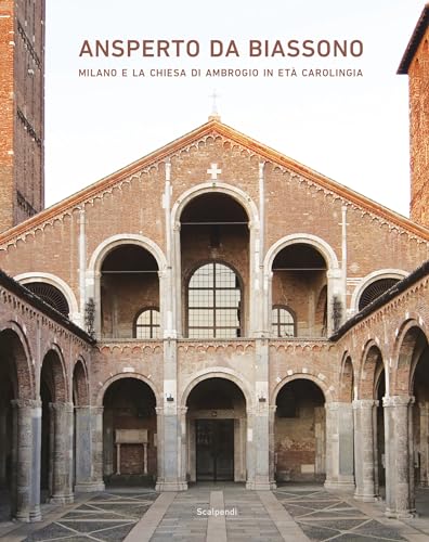 Ansperto da Biassono. Milano e la chiesa di Ambrogio in età carolingia Ansperto da Biassono. Milano e la chiesa di Ambrogio in età carolingia von Scalpendi