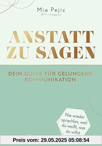 Anstatt zu sagen – Dein Guide für gelungene Kommunikation: Nie wieder sprachlos, weil du weißt, was du willst