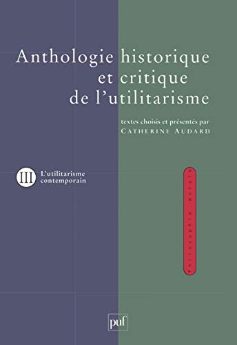 Anthologie historique et critique de l'utilitarisme. Volume 3: Tome 3, Thèmes et débats de l'utilitarisme contemporain von PUF