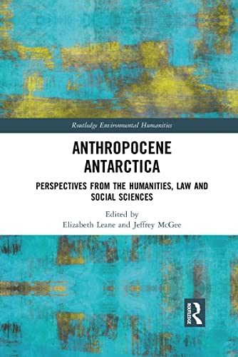 Anthropocene Antarctica: Perspectives from the Humanities, Law and Social Sciences (Routledge Environmental Humanities)