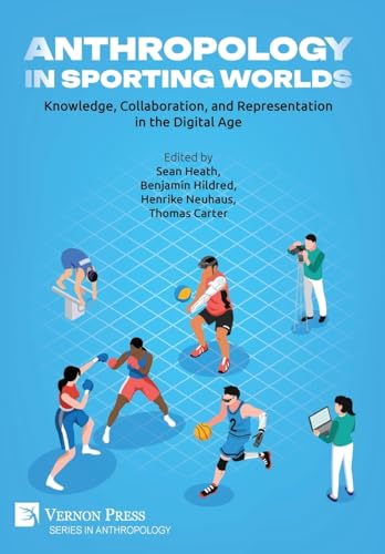 Anthropology in Sporting Worlds: Knowledge, Collaboration, and Representation in the Digital Age Anthropology in Sporting Worlds: Knowledge, Collaboration, and Representation in the Digital Age von Vernon Press