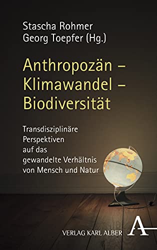 Anthropozän – Klimawandel – Biodiversität: Transdisziplinäre Perspektiven auf das gewandelte Verhältnis von Mensch und Natur Anthropozän – Klimawandel – Biodiversität: Transdisziplinäre Perspektiven auf das gewandelte Verhältnis von Mensch und Natur von Alber Karl