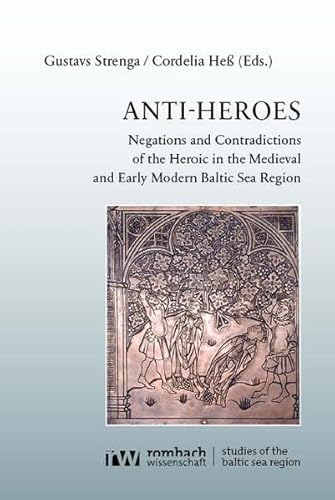 Anti-Heroes: Negations and Contradictions of the Heroic in the Medieval and Early Modern Baltic Sea Region (Studies of the Baltic Sea Region) von Rombach Wissenschaft