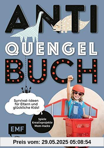 Anti-Quengel-Buch – Survival-Ideen für Eltern und glückliche Kids: Spiele, Kreativprojekte, Mom-Hacks