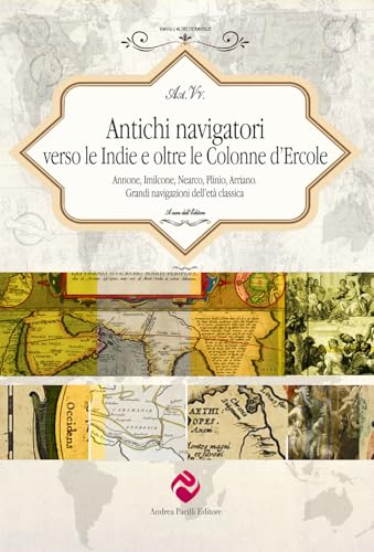 Antichi navigatori verso le Indie e oltre le Colonne d’Ercole. Annone, Imilcone, Nearco, Plinio, Arriano. Grandi navigazioni dell’età classica. Ediz. critica (Viaggi e altre meraviglie) von Andrea Pacilli Editore