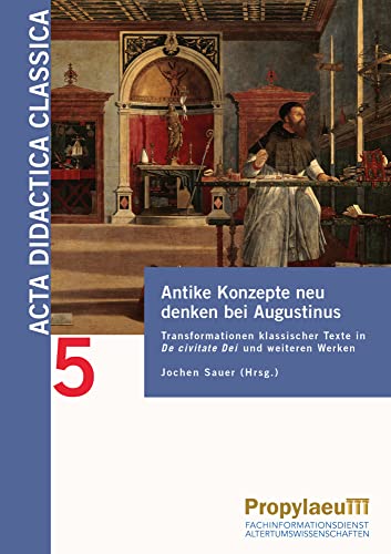 Antike Konzepte neu denken bei Augustinus: Transformationen klassischer Texte in De civitate Dei und weiteren Werken (Acta Didactica Classica: ... der Alten Sprachen in Schule und Universität) von Propylaeum