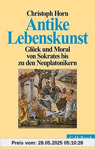 Antike Lebenskunst: Glück und Moral von Sokrates bis zu den Neuplatonikern Antike Lebenskunst: Glück und Moral von Sokrates bis zu den Neuplatonikern