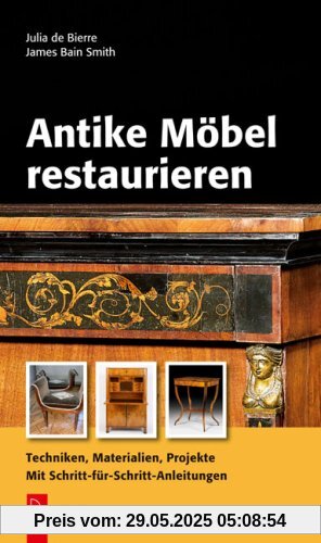 Antike Möbel restaurieren: Techniken, Materialien, Projekte. Mit Schritt-für-Schritt-Anleitungen Antike Möbel restaurieren: Techniken, Materialien, Projekte. Mit Schritt-für-Schritt-Anleitungen