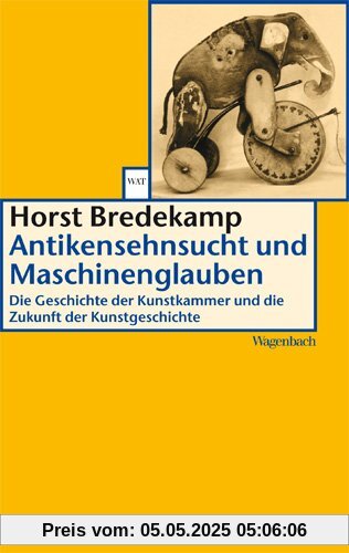 Antikensehnsucht und Maschinenglauben: Die Geschichte der Kunstkammer und die Zukunft der Kunstgeschichte