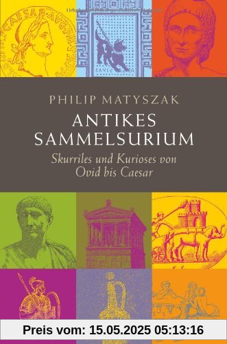 Antikes Sammelsurium: Skurriles und Kurioses von Ovid bis Caesar Antikes Sammelsurium: Skurriles und Kurioses von Ovid bis Caesar