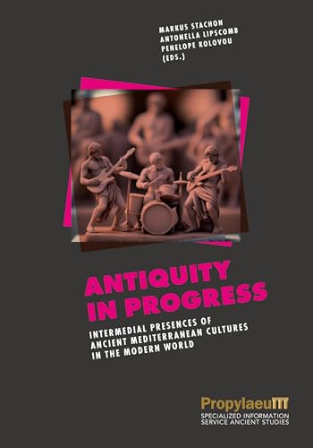 Antiquity in Progress: Intermedial Presences of Ancient Mediterranean Cultures in the Modern World von Propylaeum