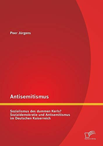 Antisemitismus: Sozialismus des dummen Kerls? Sozialdemokratie und Antisemitismus im Deutschen... Antisemitismus: Sozialismus des dummen Kerls? Sozialdemokratie und Antisemitismus im Deutschen...