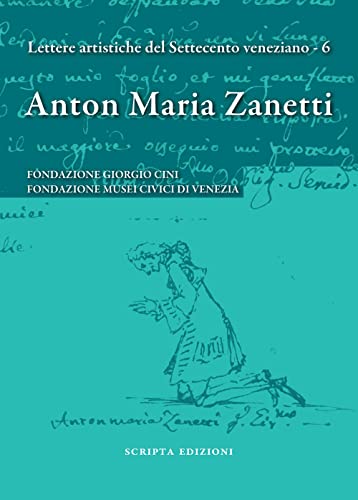Anton Maria Zanetti di Girolamo. Il carteggio. Lettere artistiche del Settecento veneziano (Vol. 6) (Saggi e profili di arte veneta)