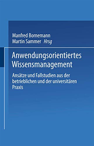 Anwendungsorientiertes Wissensmanagement: Ansätze und Fallstudien aus der betrieblichen und der universitären Praxis (XSchriftenreihe des Instituts für Marktorientierte Unternehmensführung)