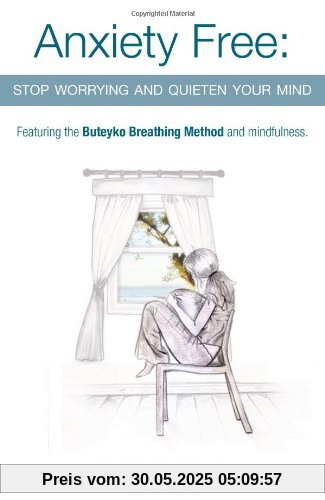 Anxiety Free: Stop Worrying and Quieten Your Mind - The Only Way to Oxygenate Your Brain and Stop Excessive and Useless Thoughts Featuring the Buteyko Breathing Method and Mindfulness Anxiety Free: Stop Worrying and Quieten Your Mind - The Only Way to Oxygenate Your Brain and Stop Excessive and Useless Thoughts Featuring the Buteyko Breathing Method and Mindfulness