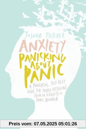 Anxiety: Panicking about Panic: A powerful, self-help guide for those suffering from an Anxiety or Panic Disorder (Panic Attacks, Panic Attack Book)