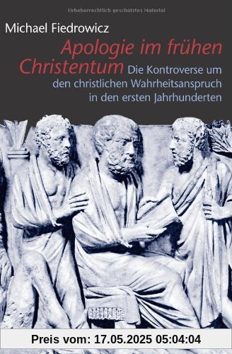 Apologie im frühen Christentum: Die Kontroverse um den christlichen Wahrheitsanspruch in den ersten Jahrhunderten