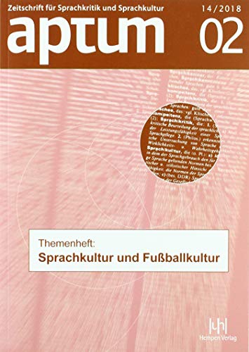Aptum, Zeitschrift für Sprachkritik und Sprachkultur 14. Jahrgang, 2018, Heft 2: Themenheft: Sprachkultur und Fußballkultur Aptum, Zeitschrift für Sprachkritik und Sprachkultur 14. Jahrgang, 2018, Heft 2: Themenheft: Sprachkultur und Fußballkultur