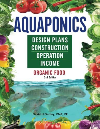Aquaponics Design Plans, Construction, Operation, and Income: Organic Food Aquaponics Design Plans, Construction, Operation, and Income: Organic Food