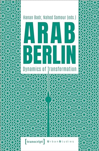 Arab Berlin: Dynamics of Transformation (Urban Studies) von Transcript Verlag
