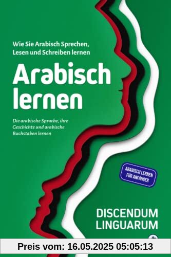 Arabisch lernen: Wie Sie Arabisch Sprechen, Lesen und Schreiben lernen - Die arabische Sprache, ihre Geschichte und arabische Buchstaben lernen - Arabisch lernen für Anfänger