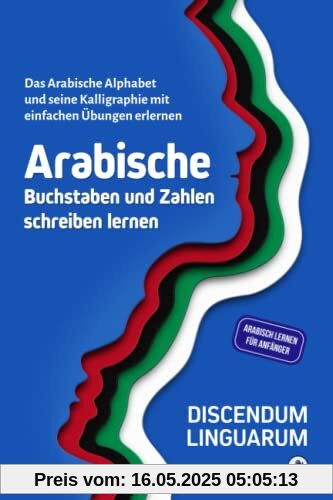 Arabische Buchstaben und Zahlen schreiben lernen: Das arabische Alphabet und seine Kalligraphie mit einfachen Übungen erlernen - Arabisch lernen für Anfänger