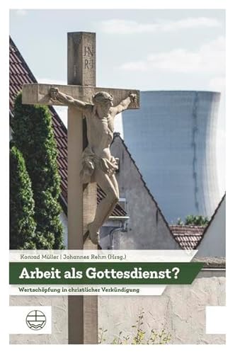 Arbeit als Gottesdienst?: Wertschöpfung in der christlichen Verkündigung. Festschrift für Roland Pelikan Arbeit als Gottesdienst?: Wertschöpfung in der christlichen Verkündigung. Festschrift für Roland Pelikan