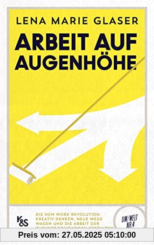 Arbeit auf Augenhöhe: Die New Work Revolution: Kreativ denken, neue Wege wagen und die Arbeit der Zukunft solidarisch gestalten (K&S Um/Welt)