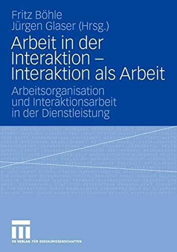 Arbeit in der Interaktion - Interaktion als Arbeit: Arbeitsorganisation und Interaktionsarbeit...