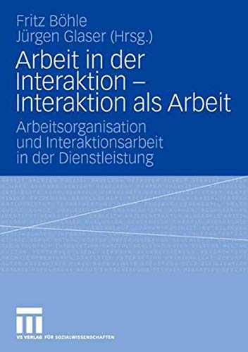 Arbeit in der Interaktion - Interaktion als Arbeit: Arbeitsorganisation und Interaktionsarbeit in der Dienstleistung Arbeit in der Interaktion - Interaktion als Arbeit: Arbeitsorganisation und Interaktionsarbeit in der Dienstleistung