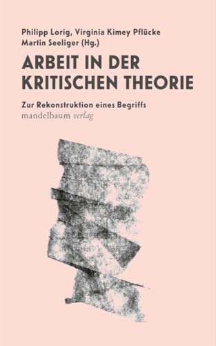 Arbeit in der Kritische Theorie: Zur Rekonstruktion eines Begriffs Arbeit in der Kritische Theorie: Zur Rekonstruktion eines Begriffs von Mandelbaum Verlag eG
